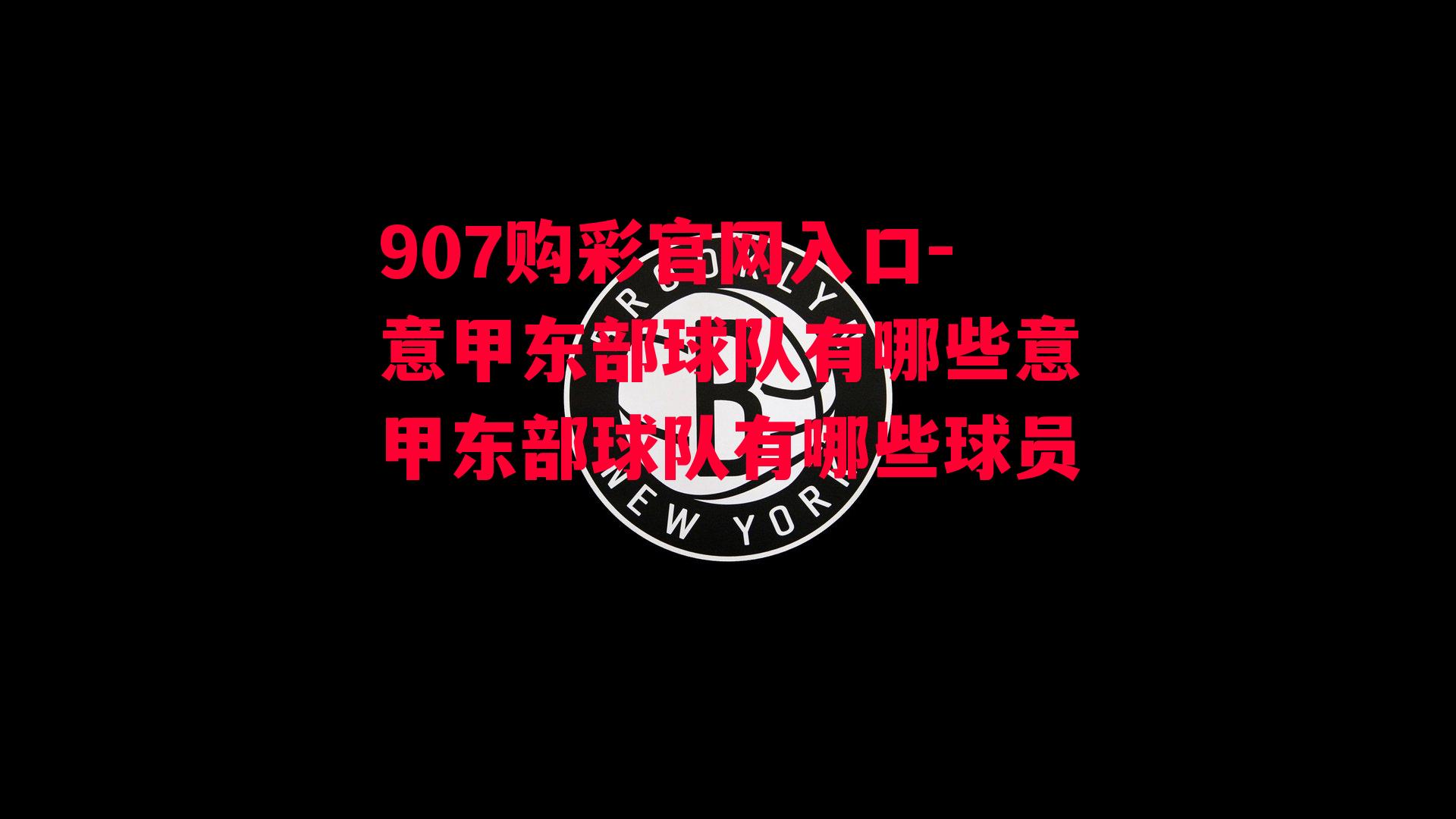 907购彩官网入口-意甲东部球队有哪些意甲东部球队有哪些球员